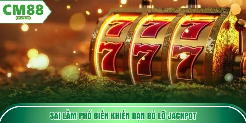 Sai lầm phổ biến khiến bạn bỏ lỡ jackpot